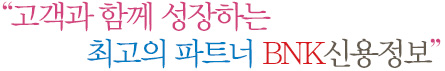 “고객과 함께 성장하는 최고의 파트너 BNK신용정보”